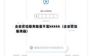 企业密信服务器是不是kkkkk（企业密信 服务器）