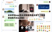 企业密信app怎么注销服务器太低了（企业密信账号怎么消掉）