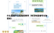 什么直播平台能加密聊天（有没有直播可以加密的）