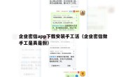 企业密信app下载安装手工活（企业密信做手工是真是假）