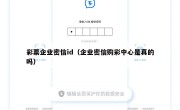 彩票企业密信id（企业密信购彩中心是真的吗）