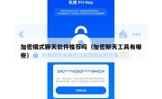 加密模式聊天软件推荐吗（加密聊天工具有哪些）