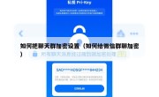 如何把聊天群加密设置（如何给微信群聊加密）