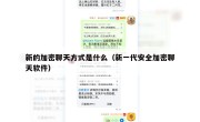 新的加密聊天方式是什么（新一代安全加密聊天软件）