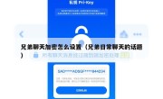 兄弟聊天加密怎么设置（兄弟日常聊天的话题）