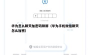 华为怎么聊天加密码锁屏（华为手机微信聊天怎么加密）