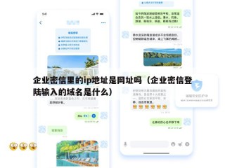 企业密信里的ip地址是网址吗（企业密信登陆输入的域名是什么）
