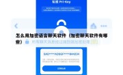 怎么用加密语言聊天软件（加密聊天软件有哪些）