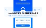 tomato加密聊天（加密聊天是什么意思）