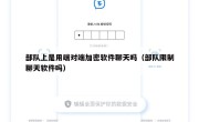 部队上是用端对端加密软件聊天吗（部队限制聊天软件吗）