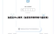 加密去中心聊天（加密软件聊天哪个最好用）