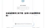 日本加密聊天工具下载（全球十大加密聊天软件）