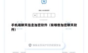 手机端聊天信息加密软件（有哪些加密聊天软件）