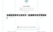 隐藏加密聊天记录软件（隐藏聊天软件有哪些）