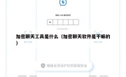 加密聊天工具是什么（加密聊天软件是干嘛的）