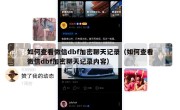 如何查看微信dbf加密聊天记录（如何查看微信dbf加密聊天记录内容）