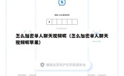 怎么加密单人聊天视频呢（怎么加密单人聊天视频呢苹果）
