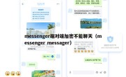messenger端对端加密不能聊天（messenger messager）