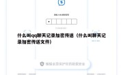 什么叫qq聊天记录加密传送（什么叫聊天记录加密传送文件）