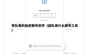 军队用的加密聊天软件（部队用什么聊天工具）