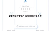企业密信注销账户（企业密信注销账号）