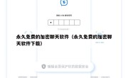 永久免费的加密聊天软件（永久免费的加密聊天软件下载）
