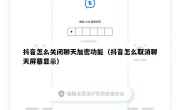 抖音怎么关闭聊天加密功能（抖音怎么取消聊天屏幕显示）