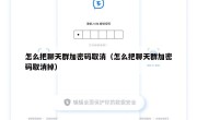 怎么把聊天群加密码取消（怎么把聊天群加密码取消掉）