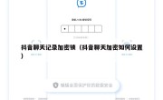 抖音聊天记录加密锁（抖音聊天加密如何设置）