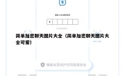 简单加密聊天图片大全（简单加密聊天图片大全可爱）