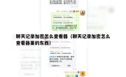 聊天记录加密怎么查看器（聊天记录加密怎么查看器里的东西）