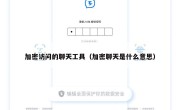 加密访问的聊天工具（加密聊天是什么意思）