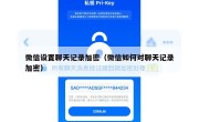 微信设置聊天记录加密（微信如何对聊天记录加密）