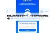 抖音上聊天能加密码吗（抖音的聊天记录加密吗）