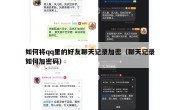 如何将qq里的好友聊天记录加密（聊天记录如何加密码）
