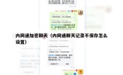 内网通加密聊天（内网通聊天记录不保存怎么设置）