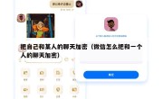 把自己和某人的聊天加密（微信怎么把和一个人的聊天加密）