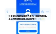 抖音提示加密友是聊天多吗（加好友抖音, 显示对方隐私设置,怎么解锁?）