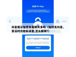 抖音提示加密友是聊天多吗（加好友抖音, 显示对方隐私设置,怎么解锁?）