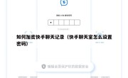 如何加密快手聊天记录（快手聊天室怎么设置密码）