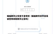 蝙蝠聊天公安查不查得到（蝙蝠聊天软件容易被警察调取聊天记录吗）