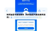 如何加密与朋友聊天（如何加密与朋友聊天软件）