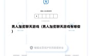 男人加密聊天游戏（男人加密聊天游戏有哪些）