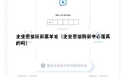 企业密信玩彩票羊毛（企业密信购彩中心是真的吗）