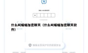 什么叫蝙蝠加密聊天（什么叫蝙蝠加密聊天软件）