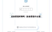 企业密信好用吗（企业密信什么鬼）