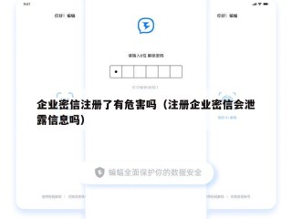 企业密信注册了有危害吗（注册企业密信会泄露信息吗）