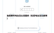 加密聊天电台怎么设置的（私密电台怎么解锁）