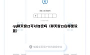 qq聊天窗口可以加密吗（聊天窗口在哪里设置）