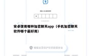 安卓使用哪种加密聊天app（手机加密聊天软件哪个最好用）